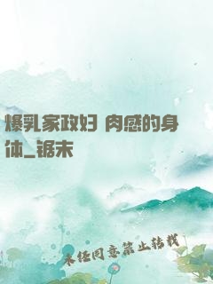 爆乳家政妇 肉感的身体